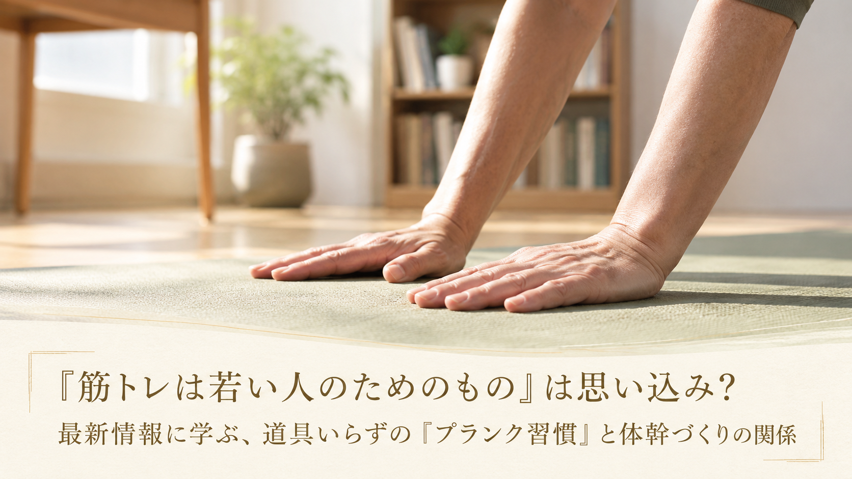 「筋トレは若い人のためのもの」は思い込み？最新情報に学ぶ、道具いらずの"プランク習慣"と体幹づくりの関係