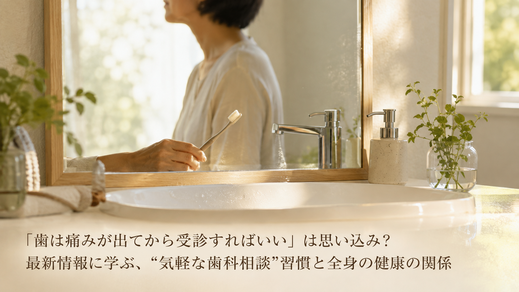 「歯は痛みが出てから受診すればいい」は思い込み？最新情報に学ぶ、"気軽な歯科相談"習慣と全身の健康の関係