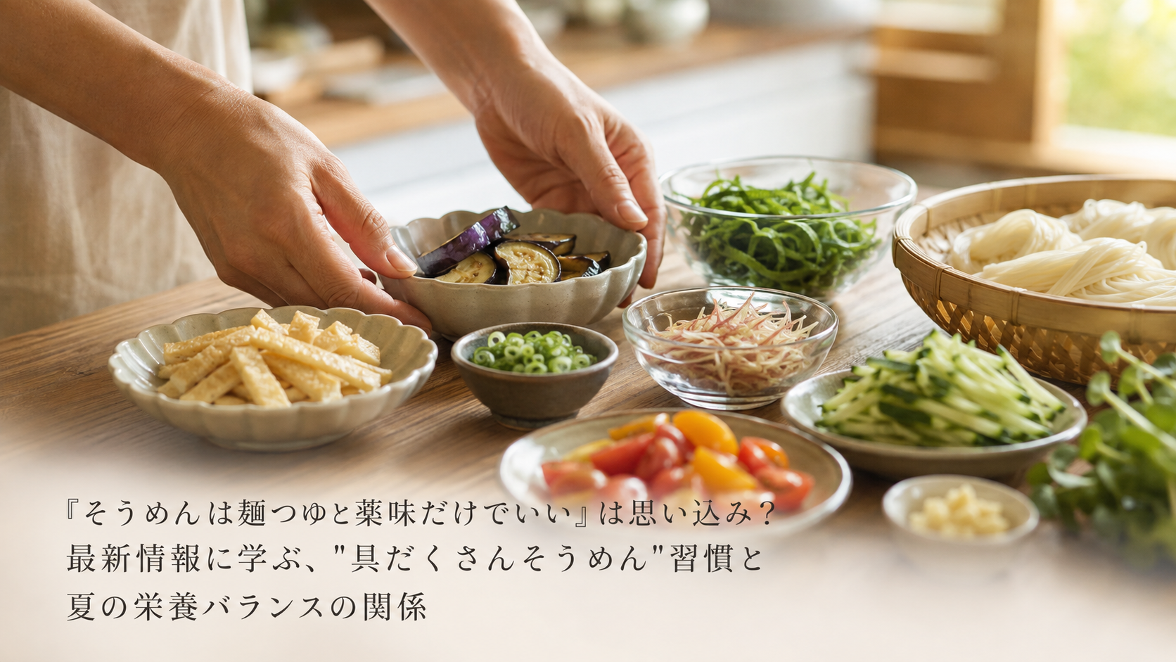 「そうめんは麺つゆと薬味だけでいい」は思い込み？最新情報に学ぶ、"具だくさんそうめん"習慣と夏の栄養バランスの関係