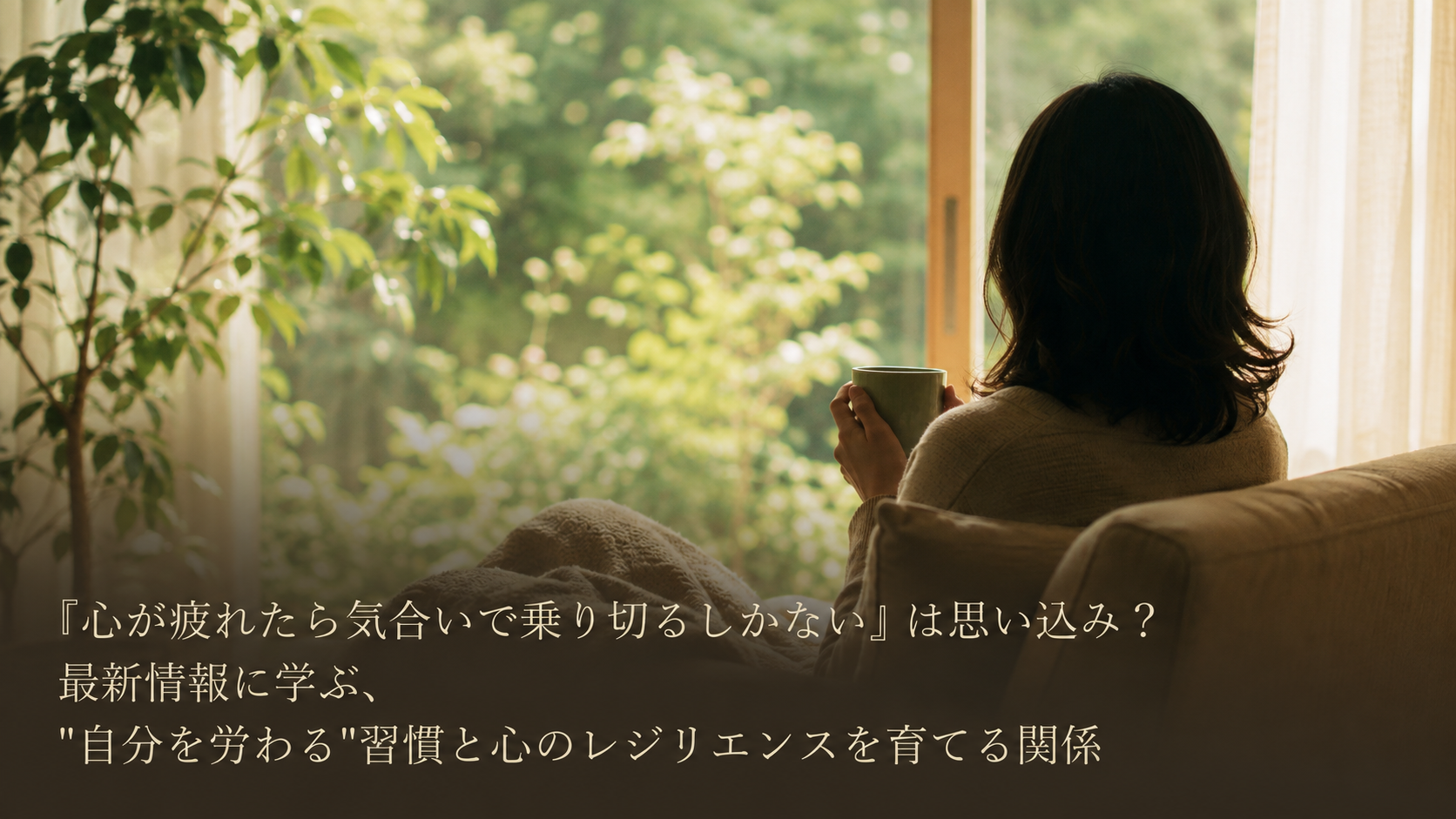 「心が疲れたら気合いで乗り切るしかない」は思い込み？最新情報に学ぶ、"自分を労わる"習慣と心のレジリエンスを育てる関係